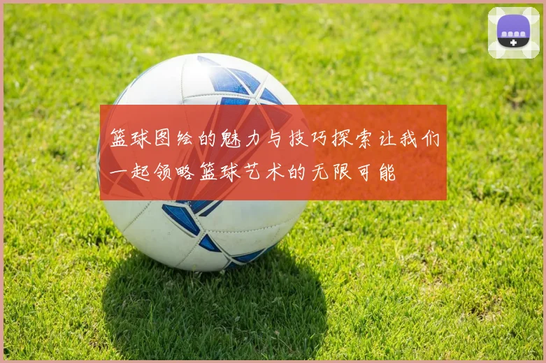 篮球图绘的魅力与技巧探索让我们一起领略篮球艺术的无限可能