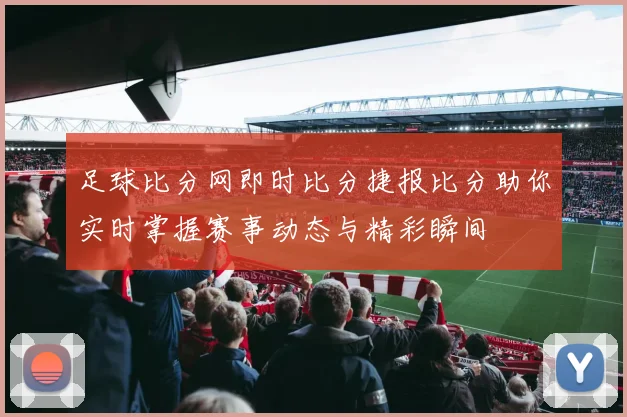 足球比分网即时比分捷报比分助你实时掌握赛事动态与精彩瞬间