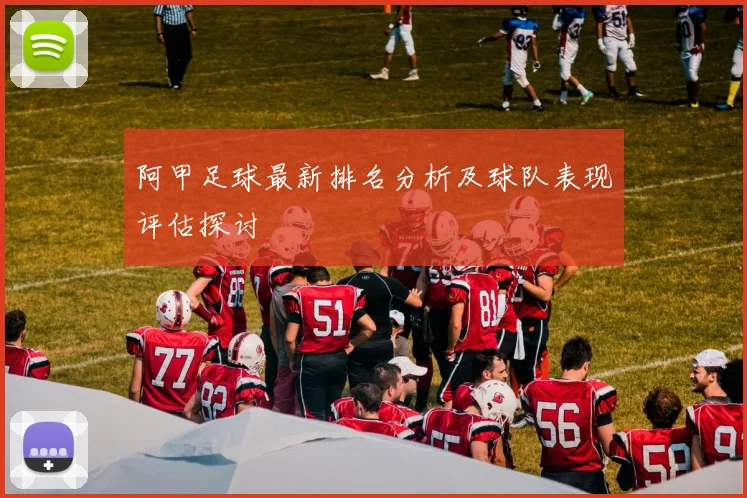 阿甲足球最新排名分析及球队表现评估探讨