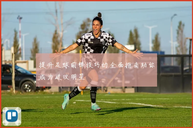 提升足球前锋技巧的全面指南助你成为进攻明星