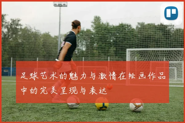 足球艺术的魅力与激情在绘画作品中的完美呈现与表达