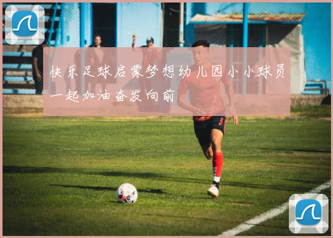 快乐足球启蒙梦想幼儿园小小球员一起加油奋发向前