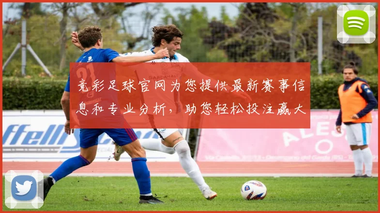 竞彩足球官网为您提供最新赛事信息和专业分析，助您轻松投注赢大奖
